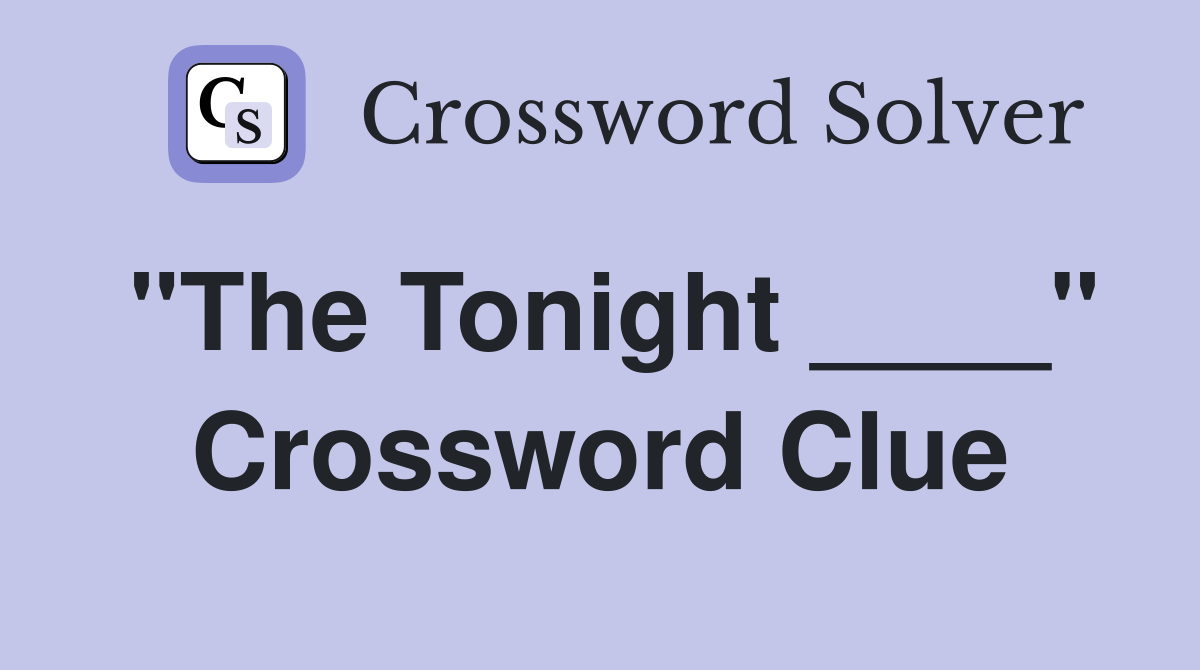 "The Tonight ____" Crossword Clue