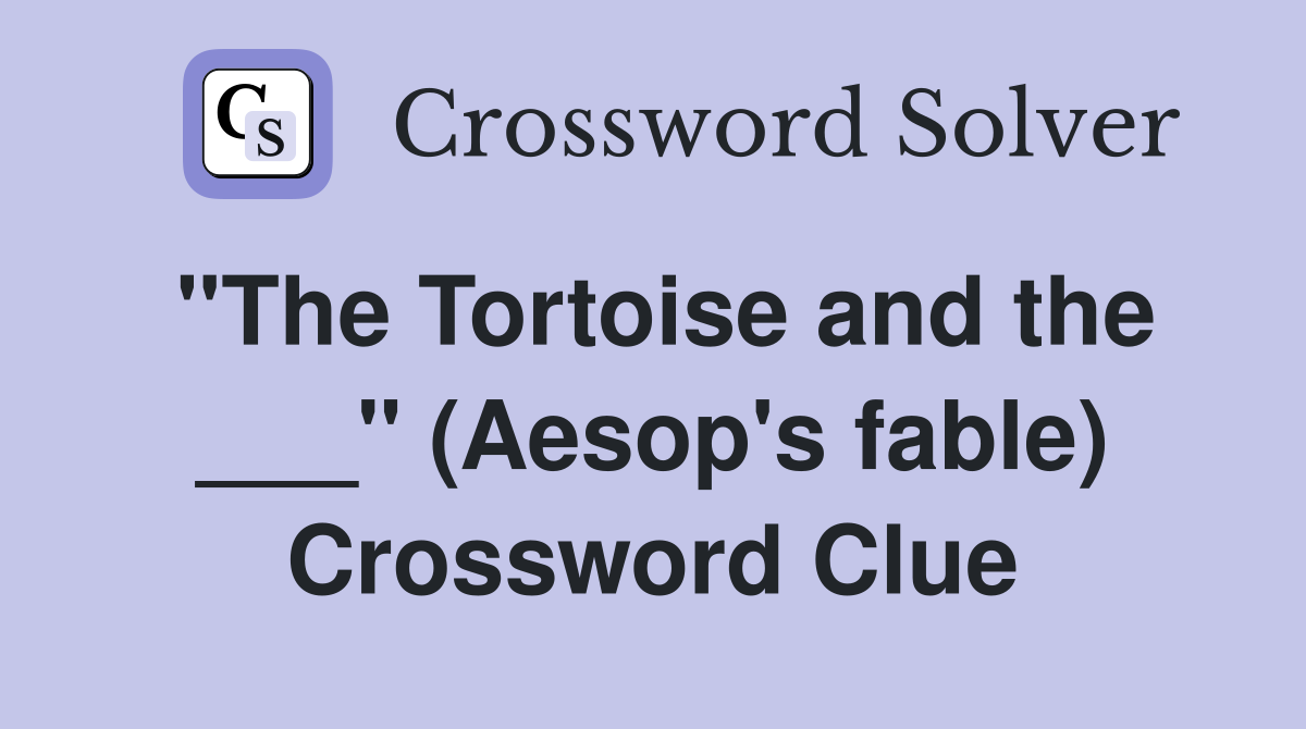 "The Tortoise and the ___" (Aesop's fable) Crossword Clue