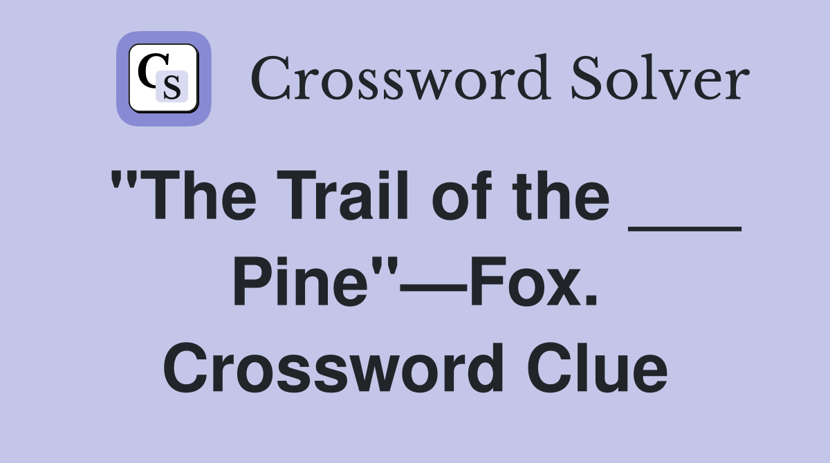 "The Trail of the ___ Pine"—Fox. Crossword Clue