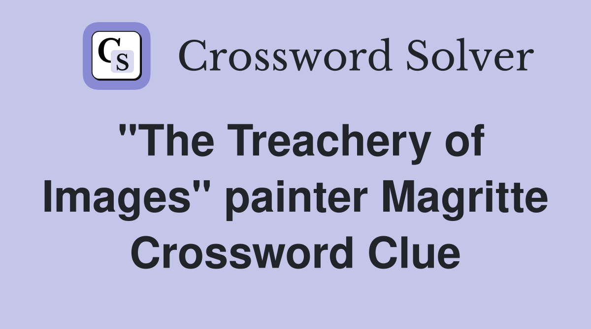 "The Treachery of Images" painter Magritte Crossword Clue