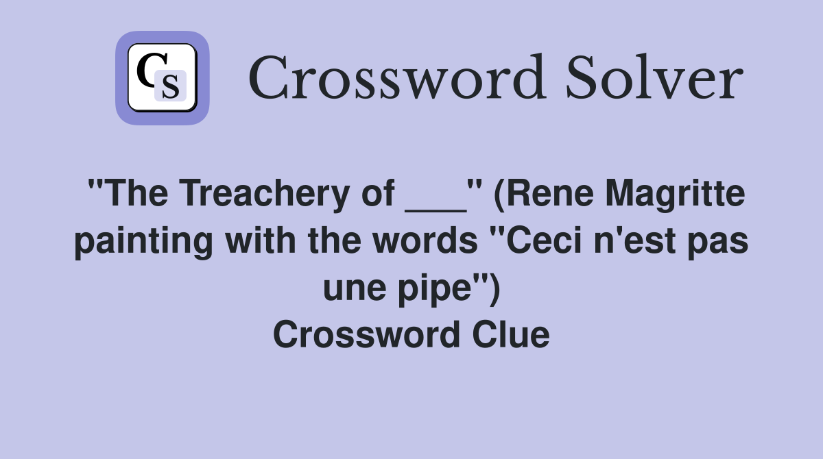 "The Treachery of ___" (Rene Magritte painting with the words "Ceci n'est pas une pipe") Crossword Clue