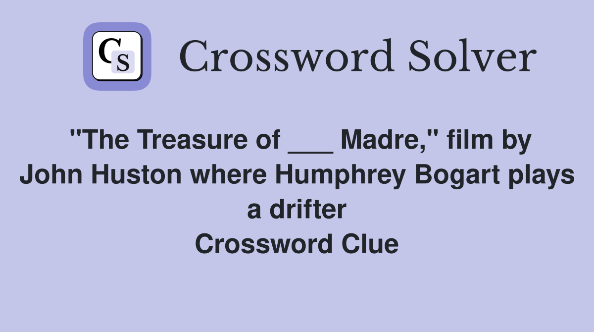 "The Treasure of ___ Madre," film by John Huston where Humphrey Bogart plays a drifter Crossword Clue