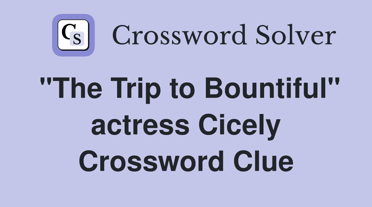 "The Trip to Bountiful" actress Cicely Crossword Clue