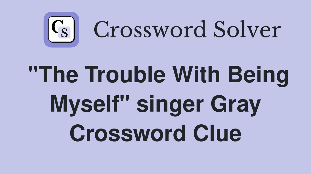 "The Trouble With Being Myself" singer Gray Crossword Clue