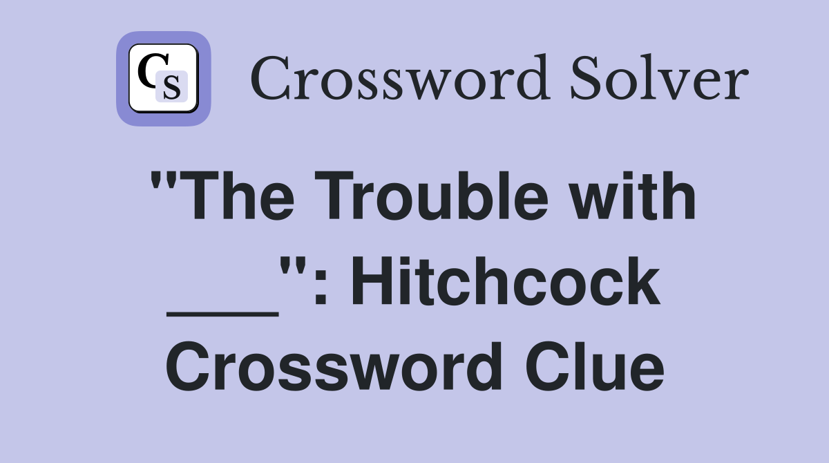 "The Trouble with ___": Hitchcock Crossword Clue