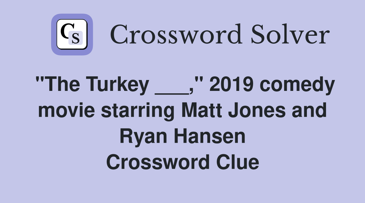 "The Turkey ___," 2019 comedy movie starring Matt Jones and Ryan Hansen Crossword Clue