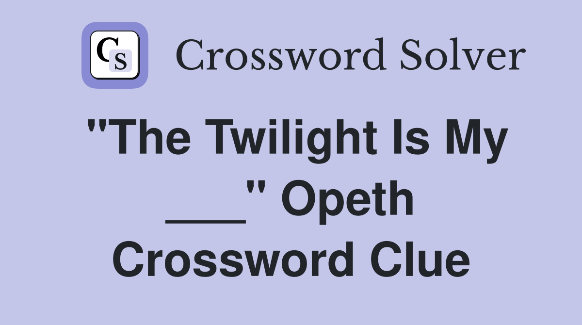 "The Twilight Is My ___" Opeth Crossword Clue
