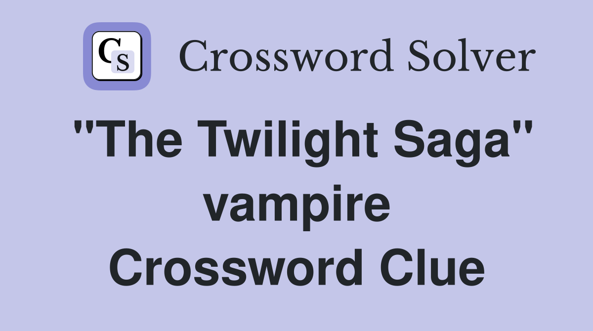 "The Twilight Saga" vampire Crossword Clue