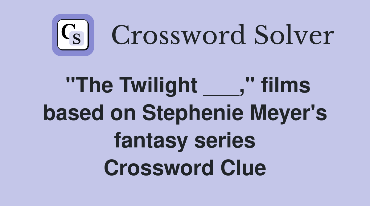 "The Twilight ___," films based on Stephenie Meyer's fantasy series Crossword Clue