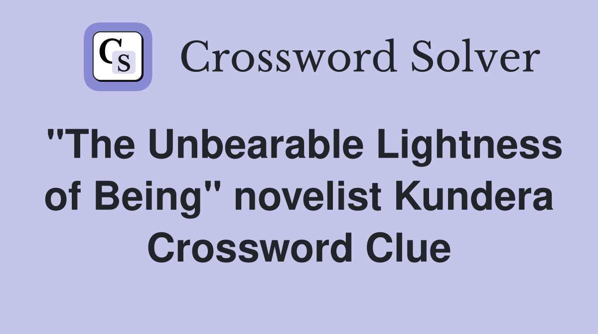 "The Unbearable Lightness of Being" novelist Kundera Crossword Clue
