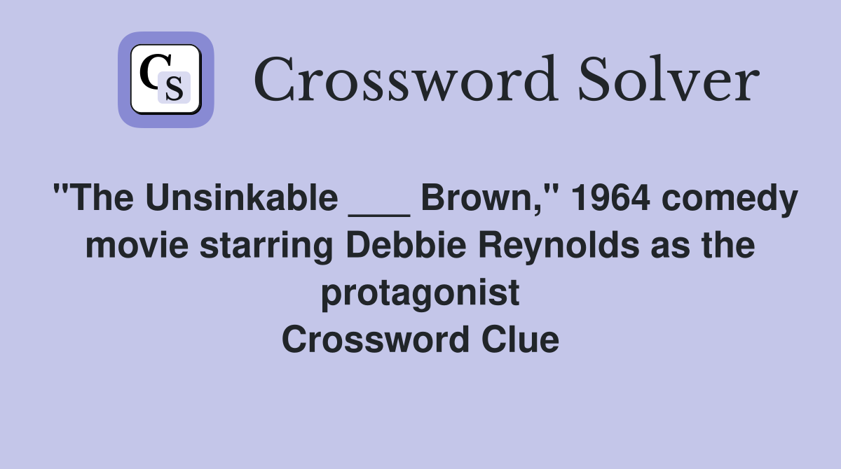 "The Unsinkable ___ Brown," 1964 comedy movie starring Debbie Reynolds as the protagonist Crossword Clue