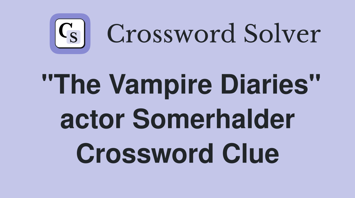 "The Vampire Diaries" actor Somerhalder Crossword Clue