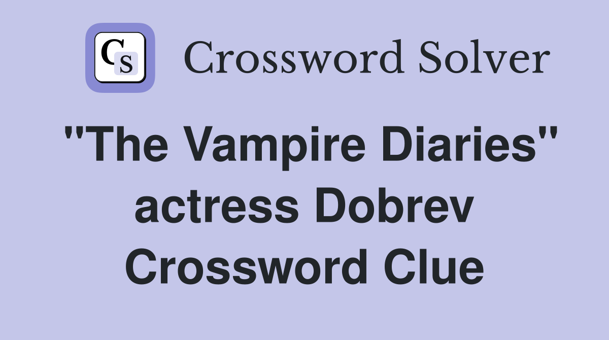 "The Vampire Diaries" actress Dobrev Crossword Clue