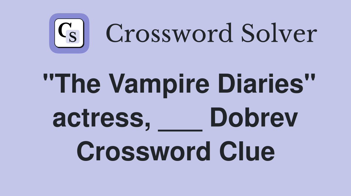 "The Vampire Diaries" actress, ___ Dobrev Crossword Clue