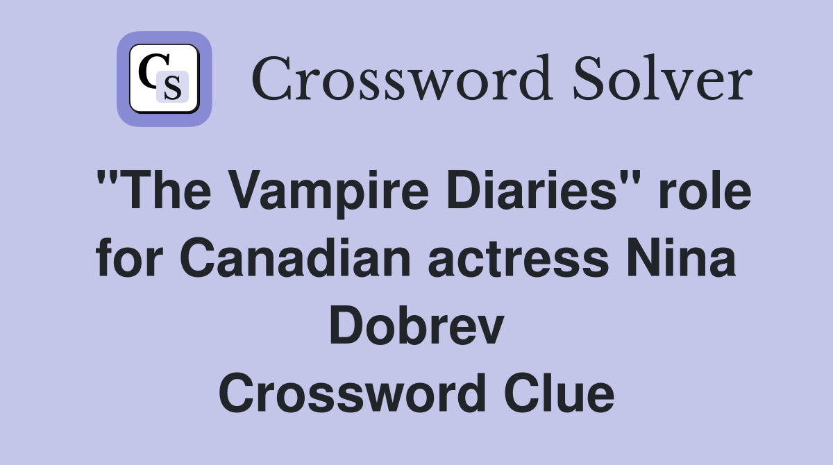 "The Vampire Diaries" role for Canadian actress Nina Dobrev Crossword Clue