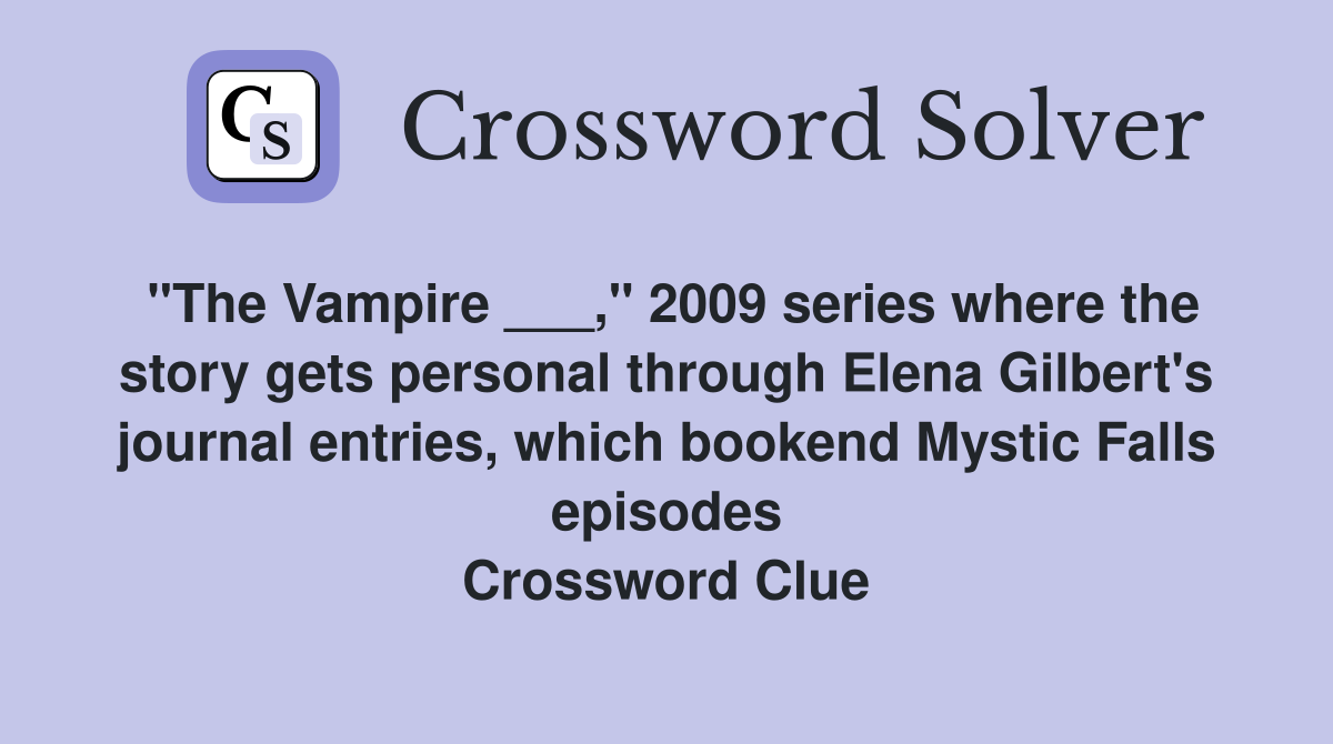 "The Vampire ___," 2009 series where the story gets personal through Elena Gilbert's journal entries, which bookend Mystic Falls episodes Crossword Clue