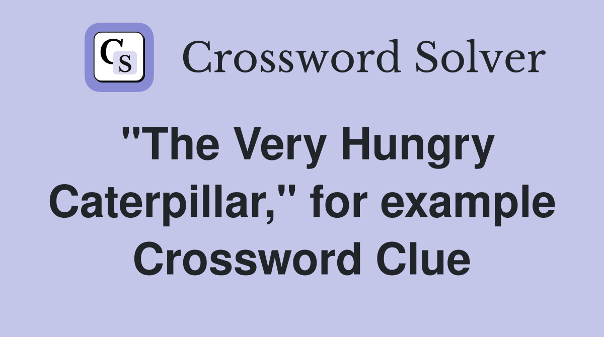 "The Very Hungry Caterpillar," for example Crossword Clue