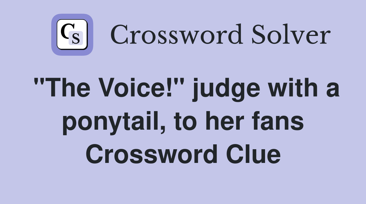 "The Voice!" judge with a ponytail, to her fans Crossword Clue