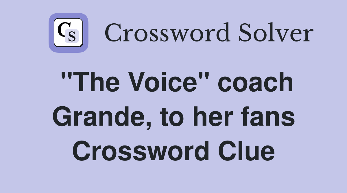 "The Voice" coach Grande, to her fans Crossword Clue
