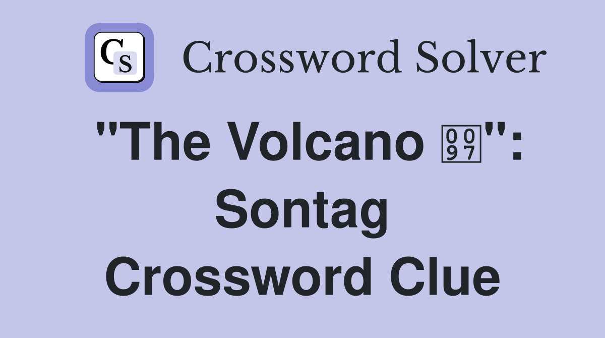 "The Volcano ": Sontag Crossword Clue