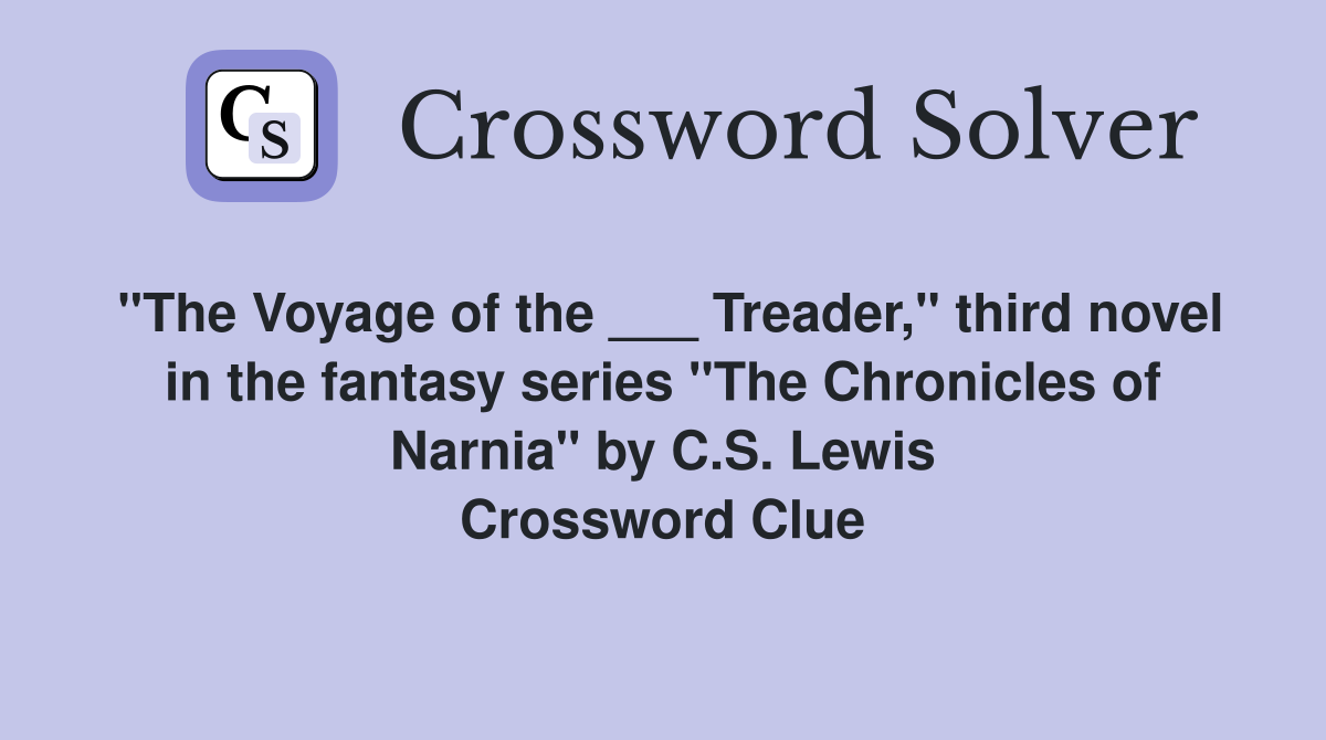 "The Voyage of the ___ Treader," third novel in the fantasy series "The Chronicles of Narnia" by C.S. Lewis Crossword Clue
