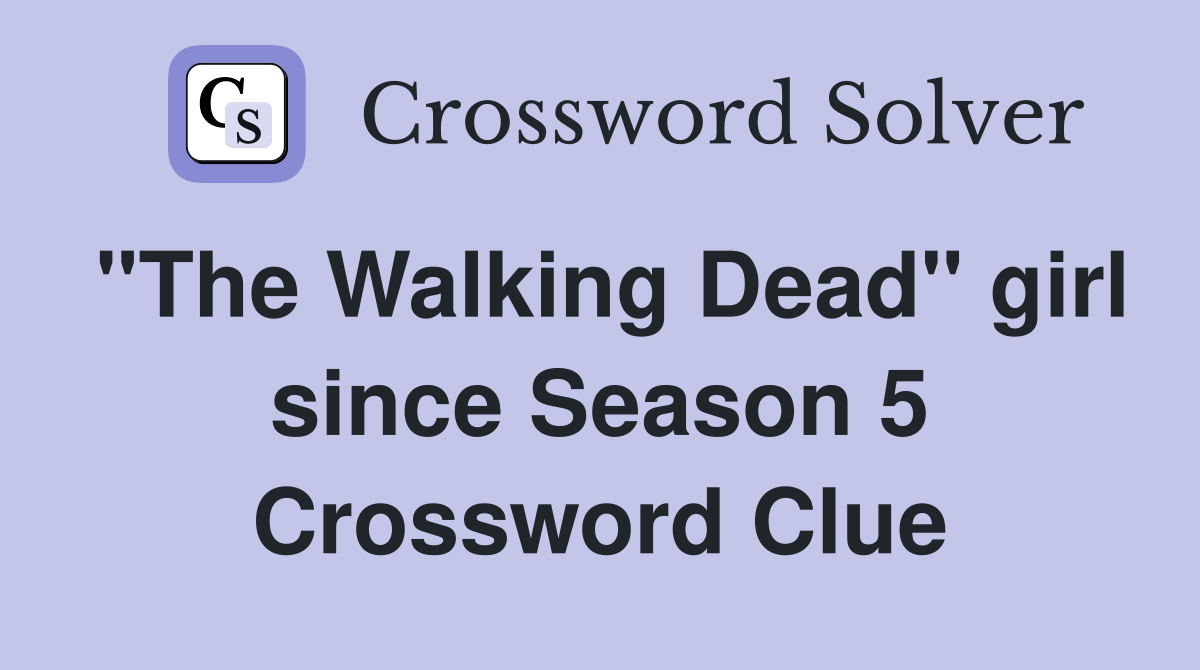 "The Walking Dead" girl since Season 5 Crossword Clue