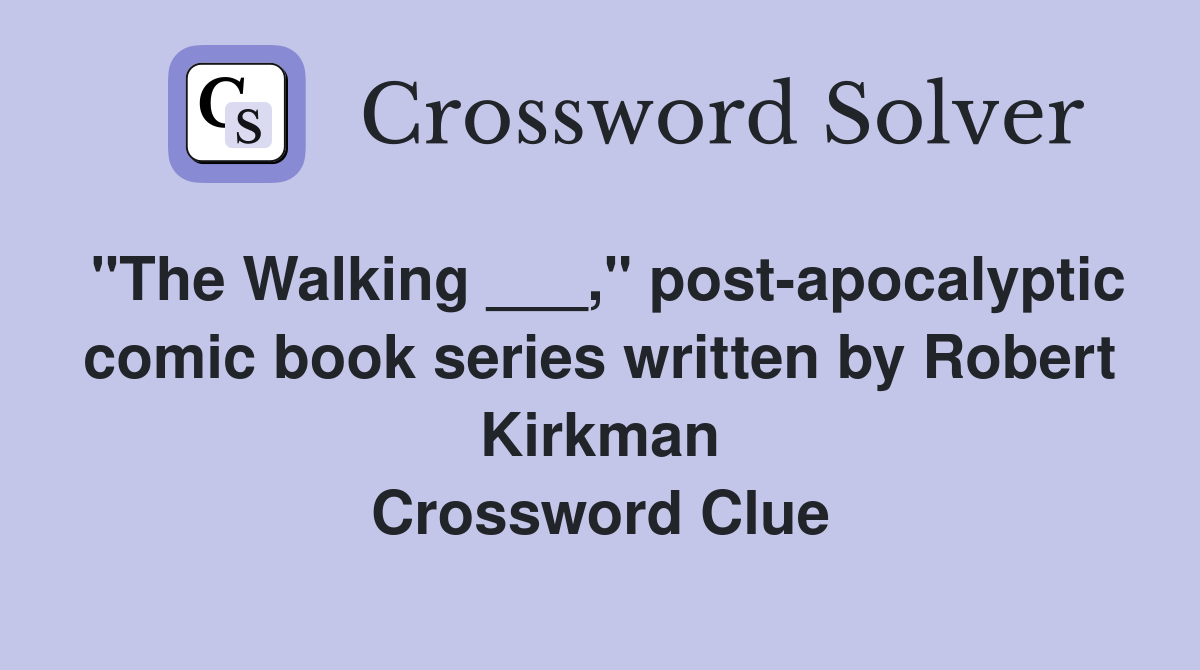 "The Walking ___," post-apocalyptic comic book series written by Robert Kirkman Crossword Clue
