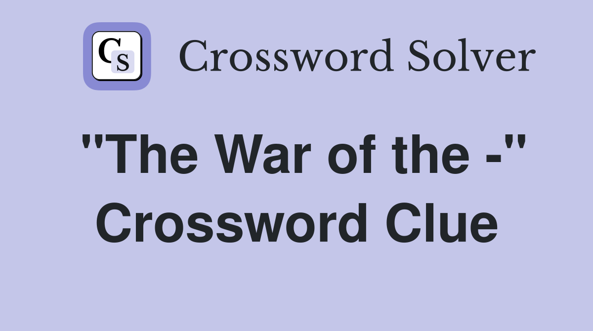 "The War of the -" Crossword Clue