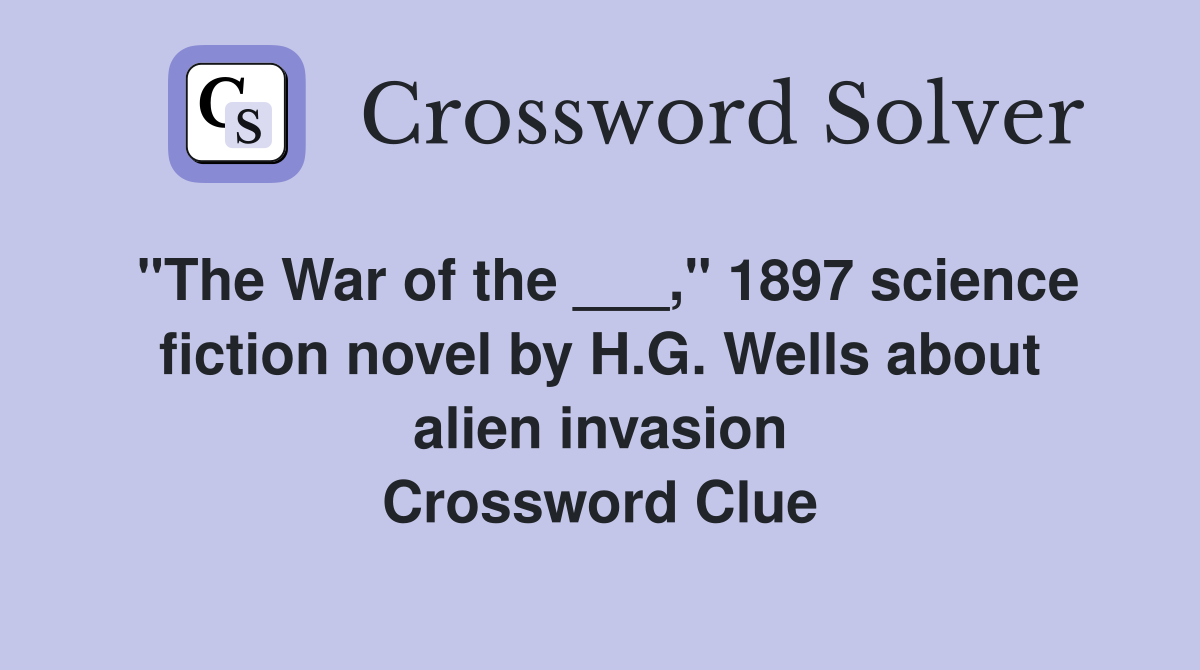 "The War of the ___," 1897 science fiction novel by H.G. Wells about alien invasion Crossword Clue