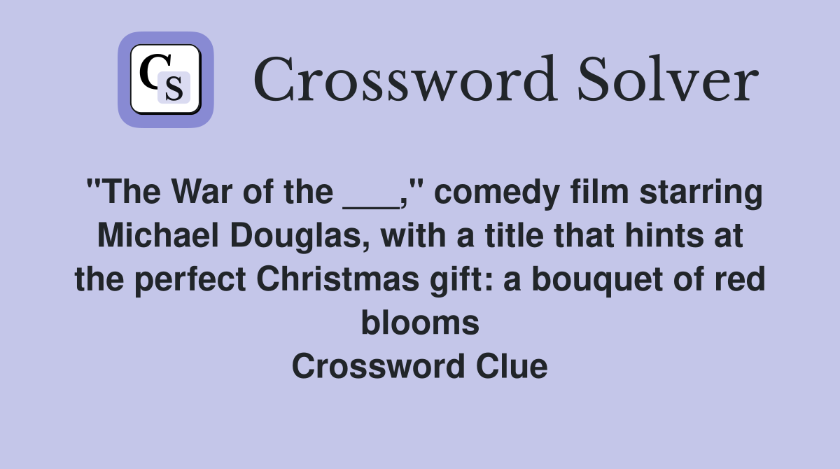 "The War of the ___," comedy film starring Michael Douglas, with a title that hints at the perfect Christmas gift: a bouquet of red blooms Crossword Clue