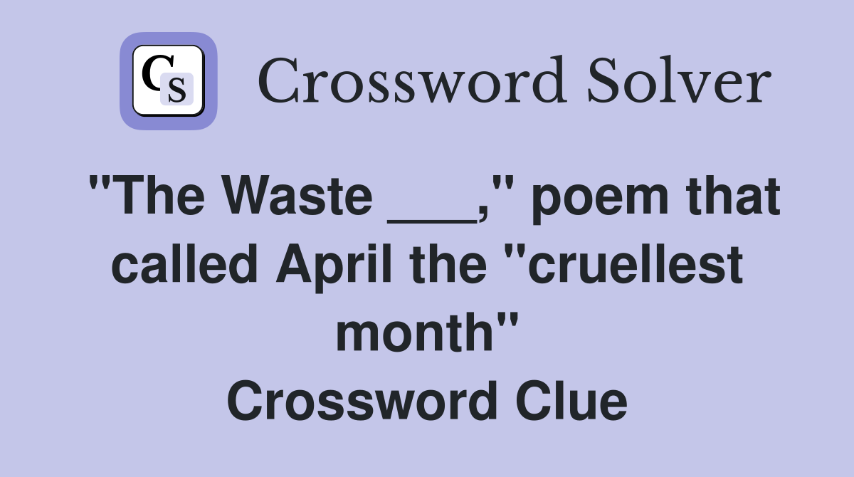 "The Waste ___," poem that called April the "cruellest month" Crossword Clue