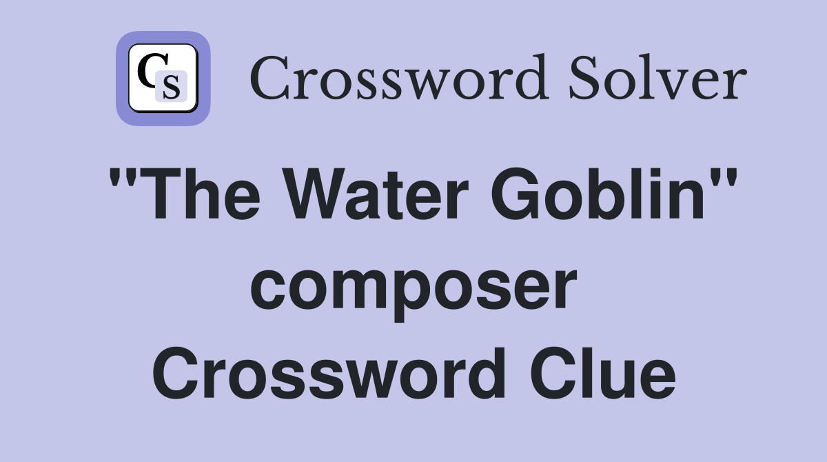 "The Water Goblin" composer Crossword Clue