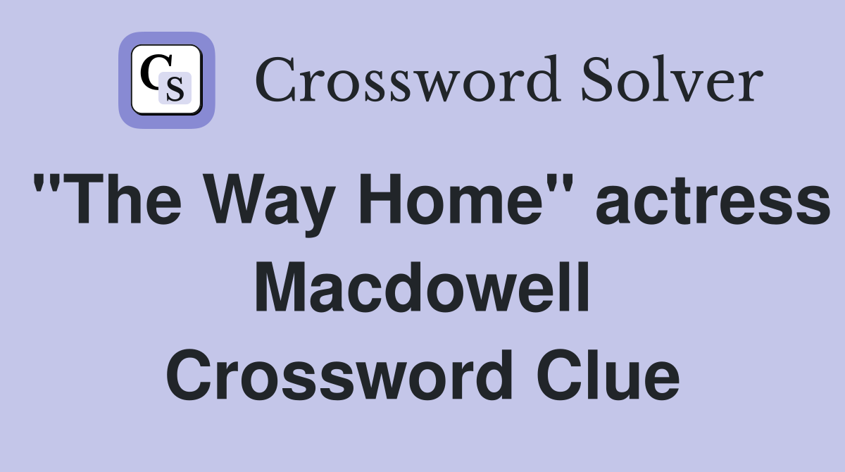 "The Way Home" actress Macdowell Crossword Clue
