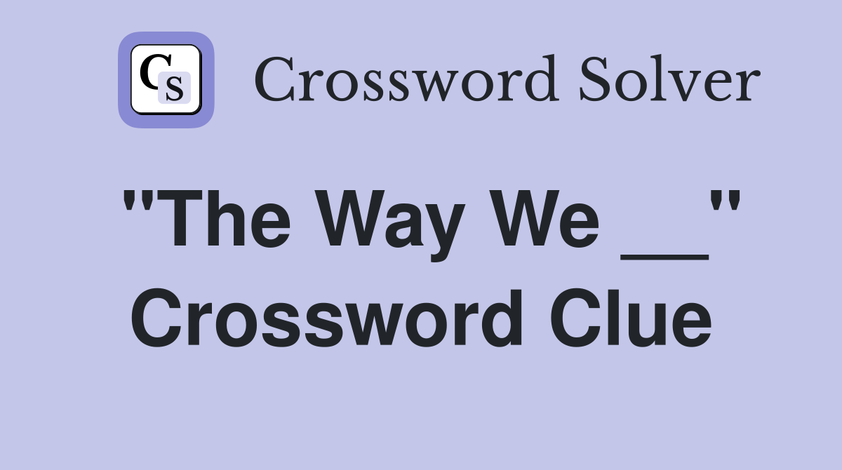 "The Way We __" Crossword Clue