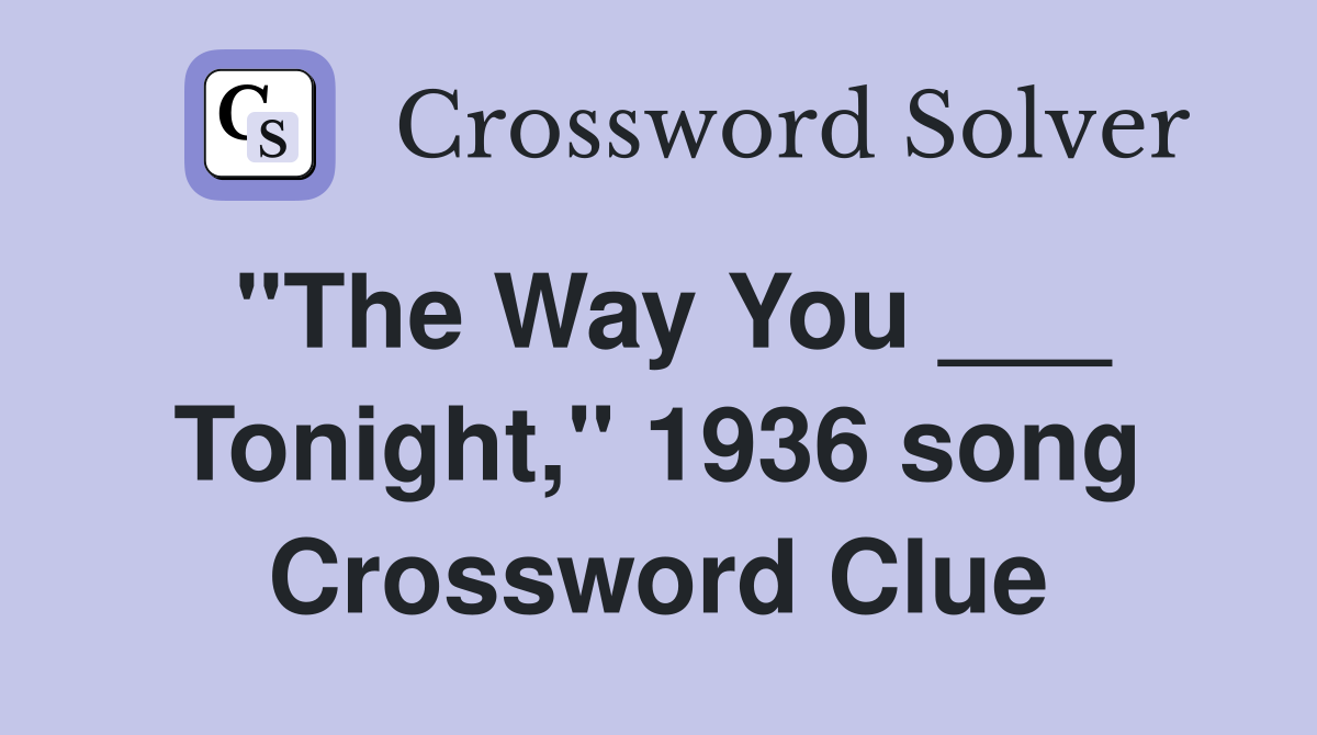 "The Way You ___ Tonight," 1936 song Crossword Clue