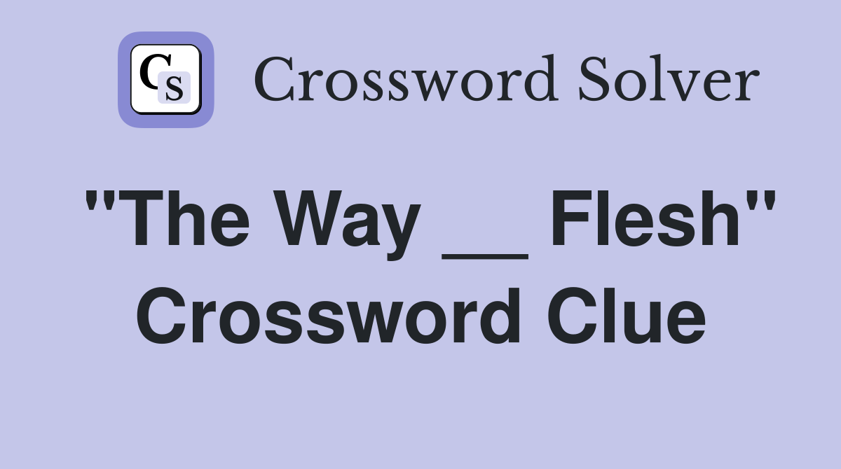 "The Way __ Flesh" Crossword Clue