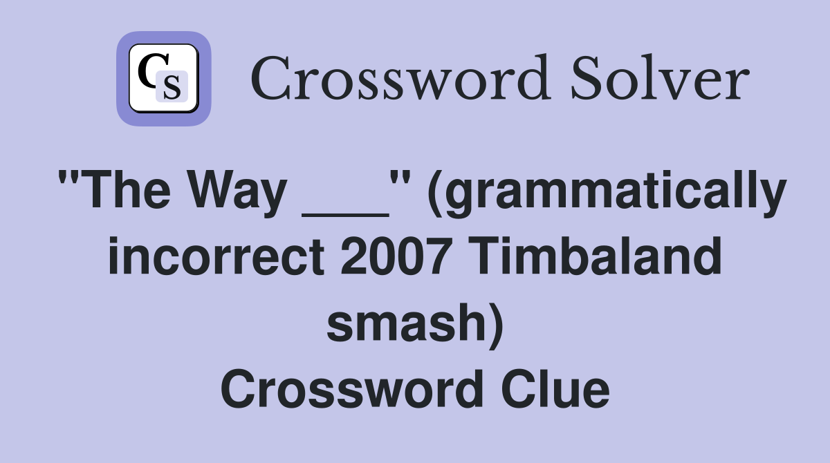 "The Way ___" (grammatically incorrect 2007 Timbaland smash) Crossword Clue