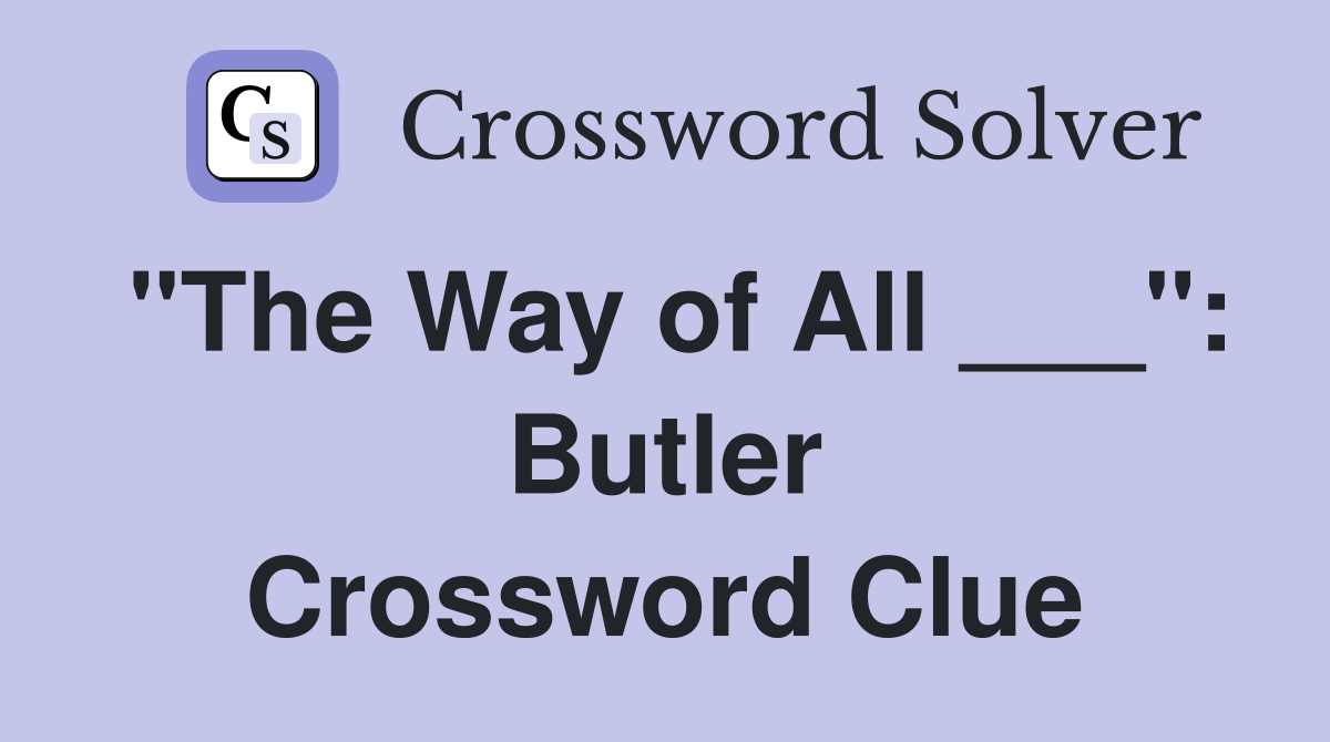 "The Way of All ___": Butler Crossword Clue