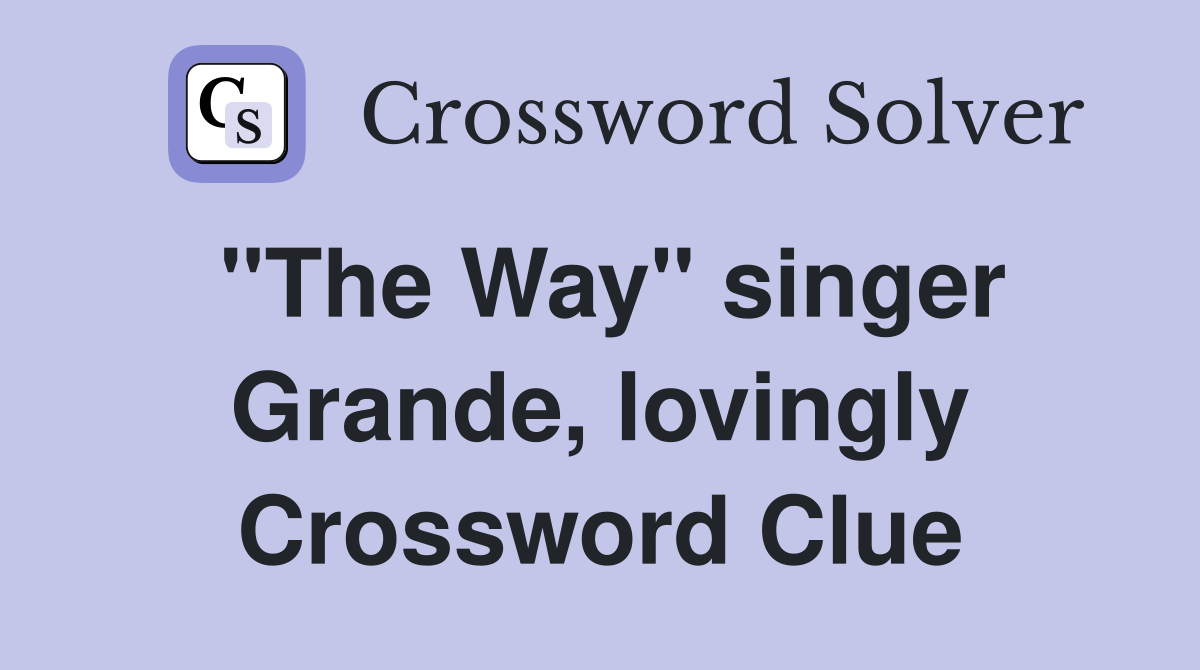 "The Way" singer Grande, lovingly Crossword Clue