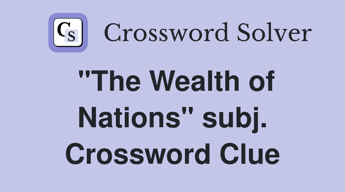 "The Wealth of Nations" subj. Crossword Clue