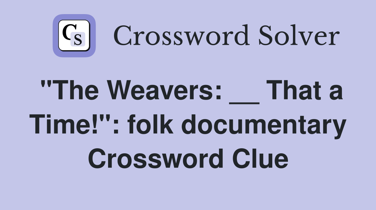 "The Weavers: __ That a Time!": folk documentary Crossword Clue