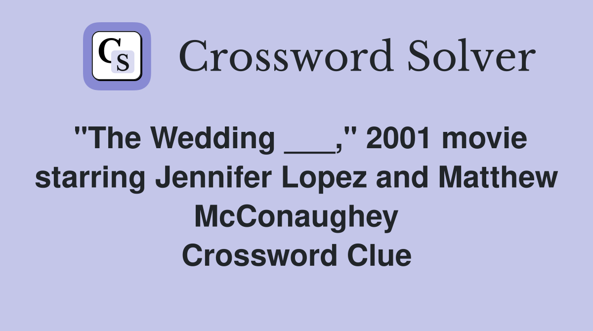 "The Wedding ___," 2001 movie starring Jennifer Lopez and Matthew McConaughey Crossword Clue