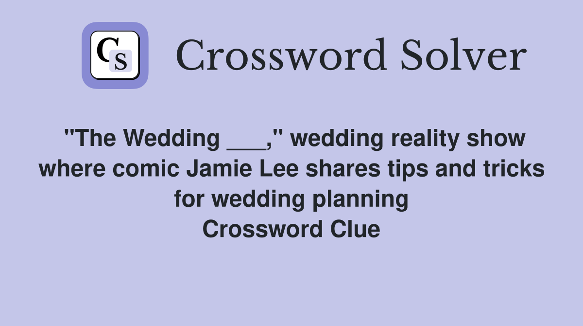 "The Wedding ___," wedding reality show where comic Jamie Lee shares tips and tricks for wedding planning Crossword Clue