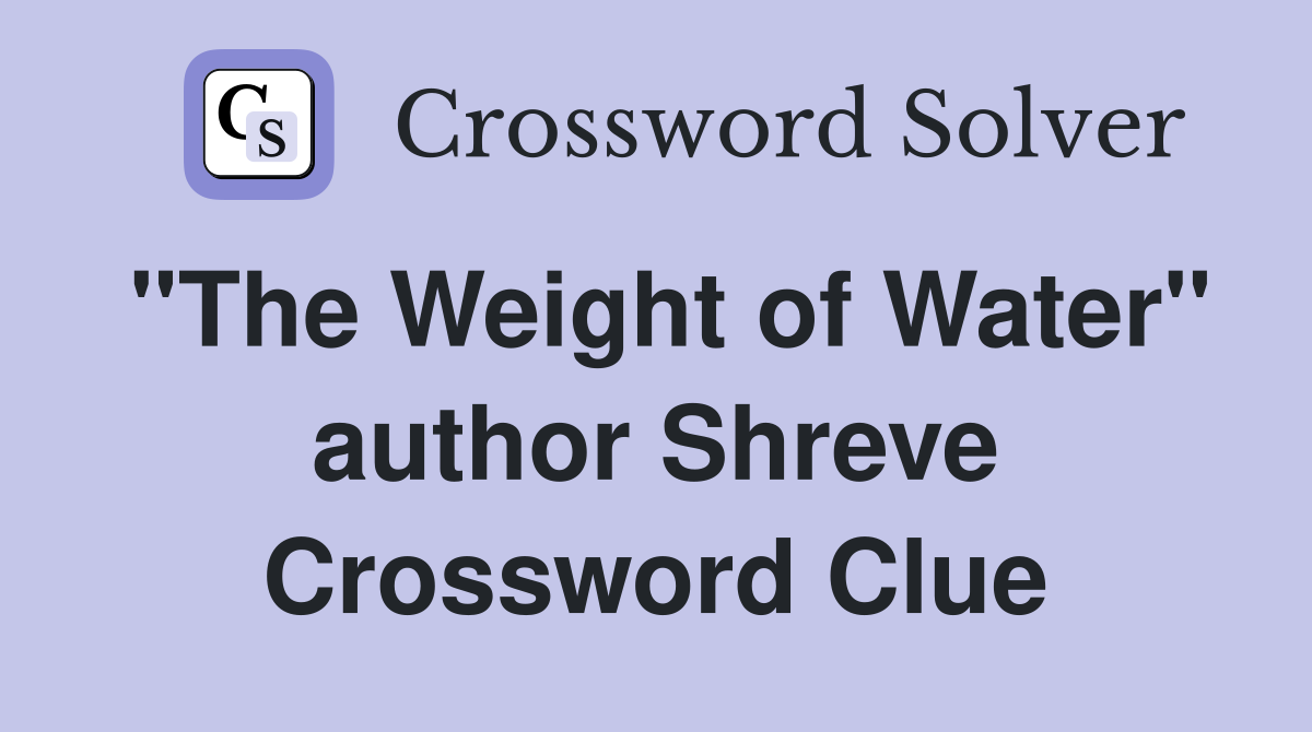 "The Weight of Water" author Shreve Crossword Clue