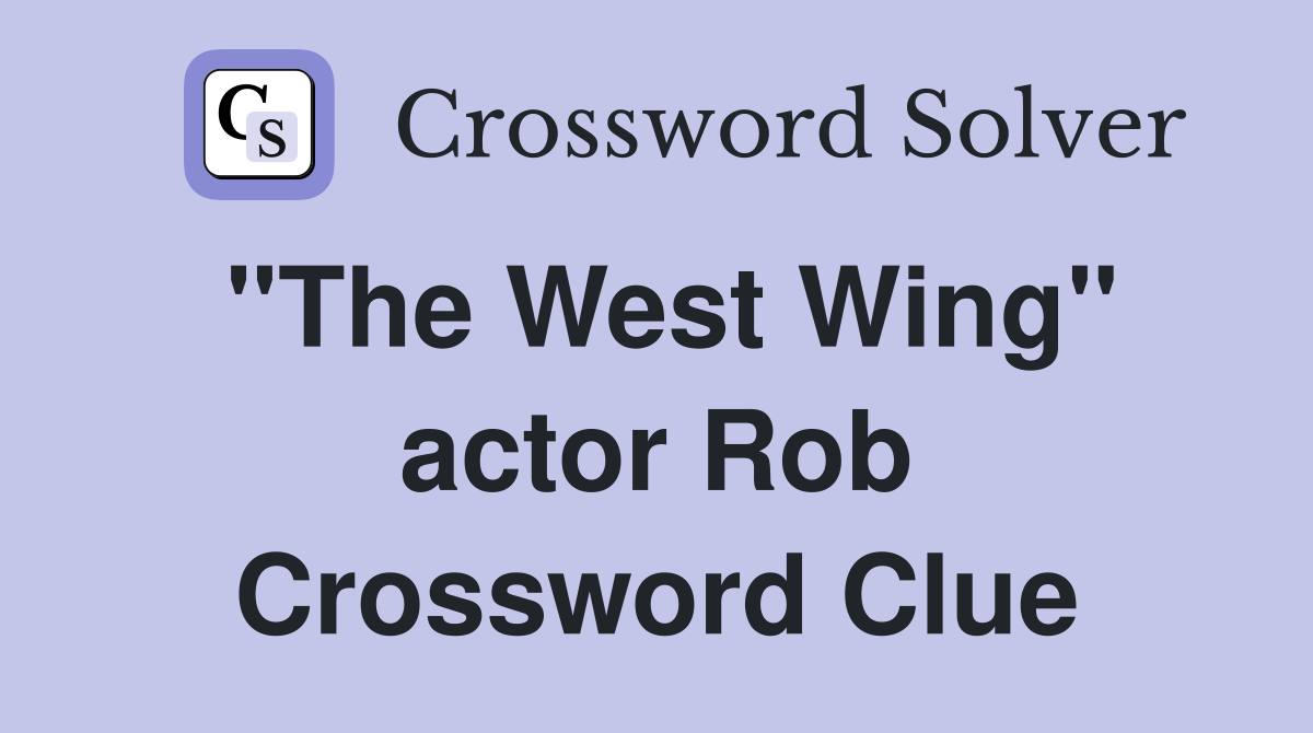 "The West Wing" actor Rob Crossword Clue