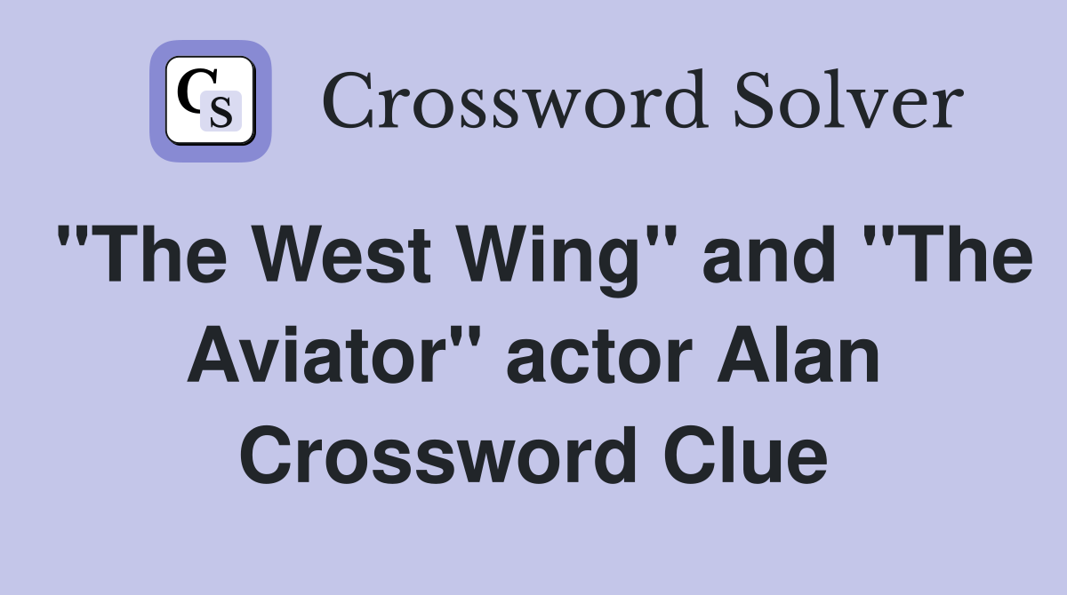 "The West Wing" and "The Aviator" actor Alan Crossword Clue