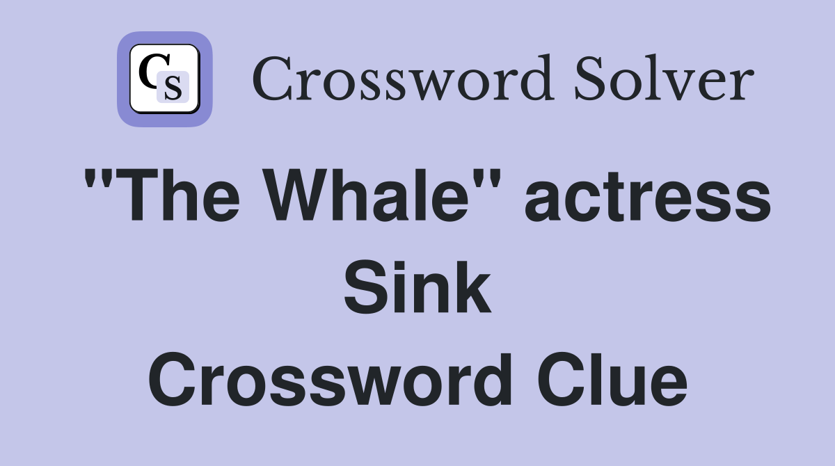 "The Whale" actress Sink Crossword Clue