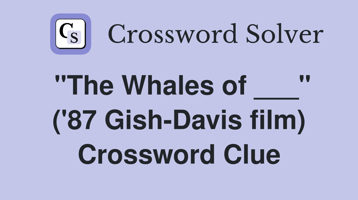 "The Whales of ___" ('87 Gish-Davis film) Crossword Clue