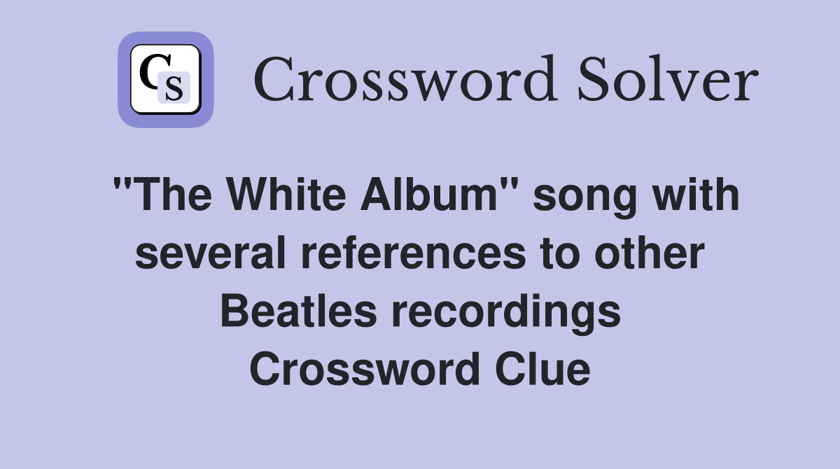 "The White Album" song with several references to other Beatles recordings Crossword Clue