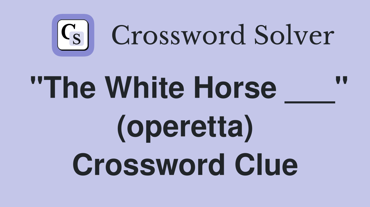 "The White Horse ___" (operetta) Crossword Clue